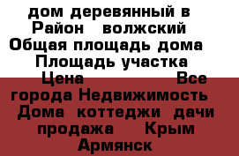 дом деревянный в › Район ­ волжский › Общая площадь дома ­ 28 › Площадь участка ­ 891 › Цена ­ 2 000 000 - Все города Недвижимость » Дома, коттеджи, дачи продажа   . Крым,Армянск